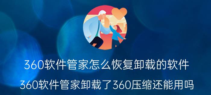 360软件管家怎么恢复卸载的软件 360软件管家卸载了360压缩还能用吗？